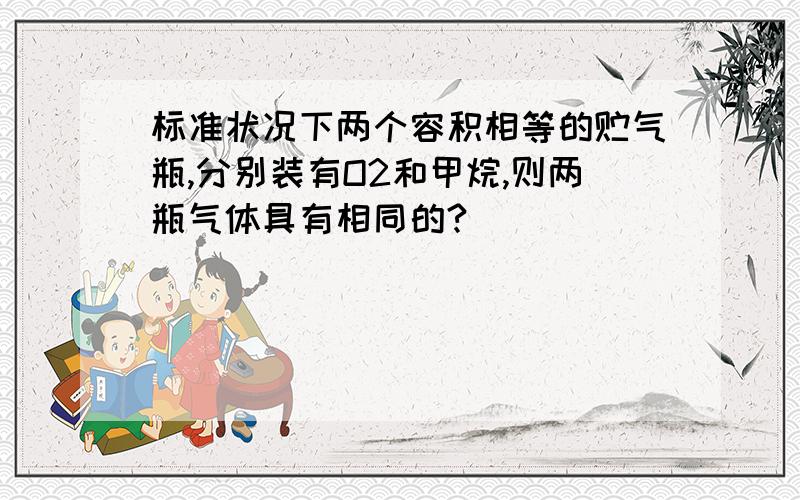 标准状况下两个容积相等的贮气瓶,分别装有O2和甲烷,则两瓶气体具有相同的?