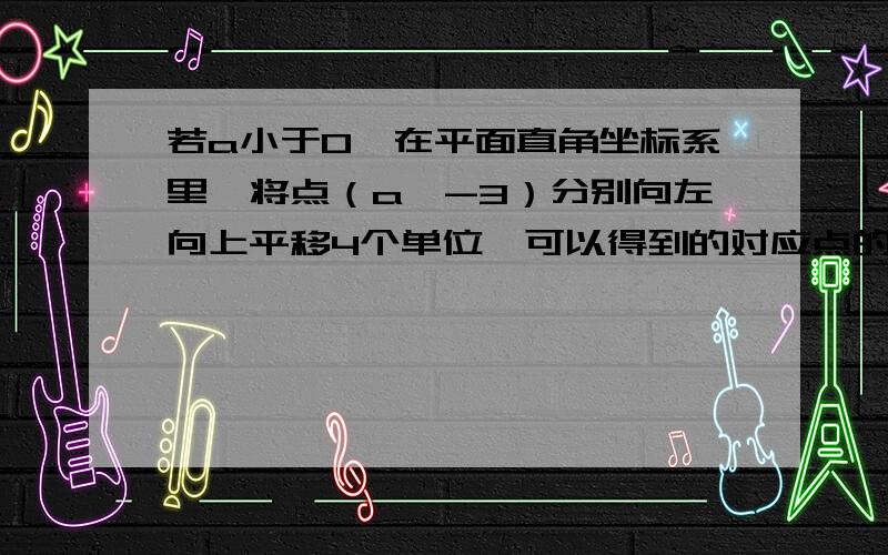 若a小于0,在平面直角坐标系里,将点（a,-3）分别向左向上平移4个单位,可以得到的对应点的位置在哪一象限