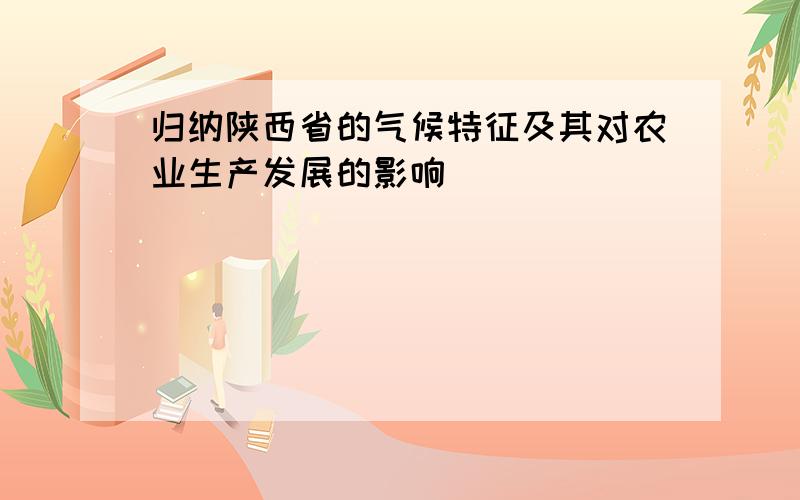 归纳陕西省的气候特征及其对农业生产发展的影响