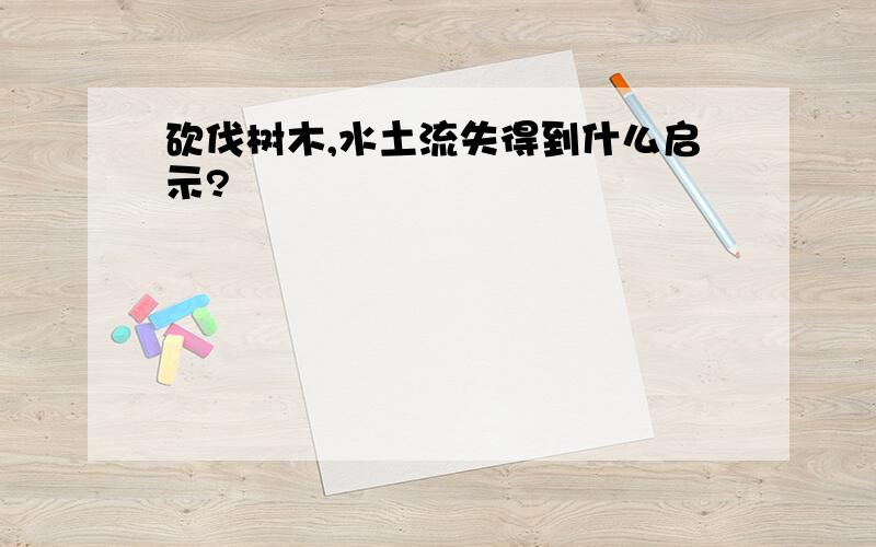 砍伐树木,水土流失得到什么启示?