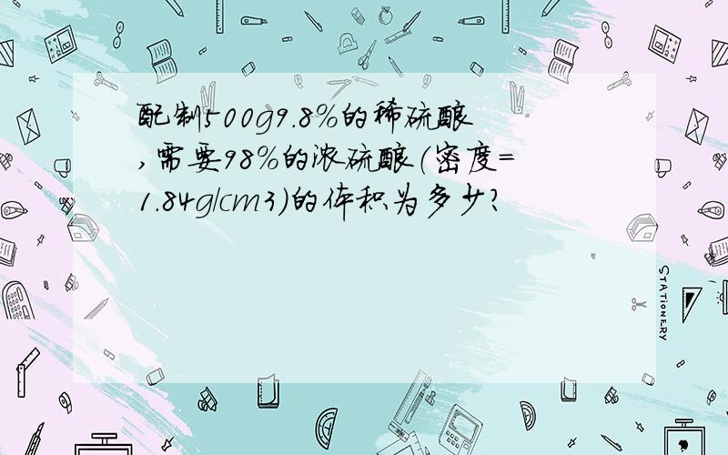 配制500g9.8％的稀硫酸,需要98％的浓硫酸（密度=1.84g/cm3）的体积为多少?