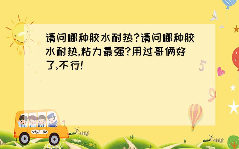 请问哪种胶水耐热?请问哪种胶水耐热,粘力最强?用过哥俩好了,不行!