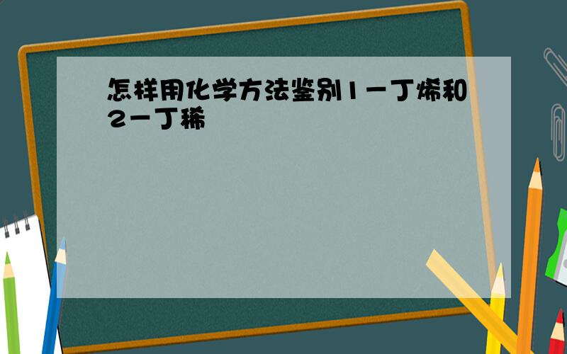 怎样用化学方法鉴别1－丁烯和2－丁稀