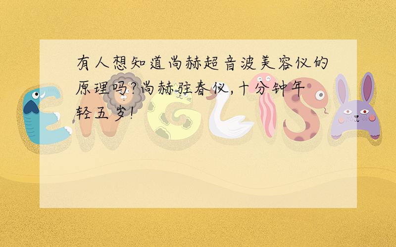 有人想知道尚赫超音波美容仪的原理吗?尚赫驻春仪,十分钟年轻五岁!