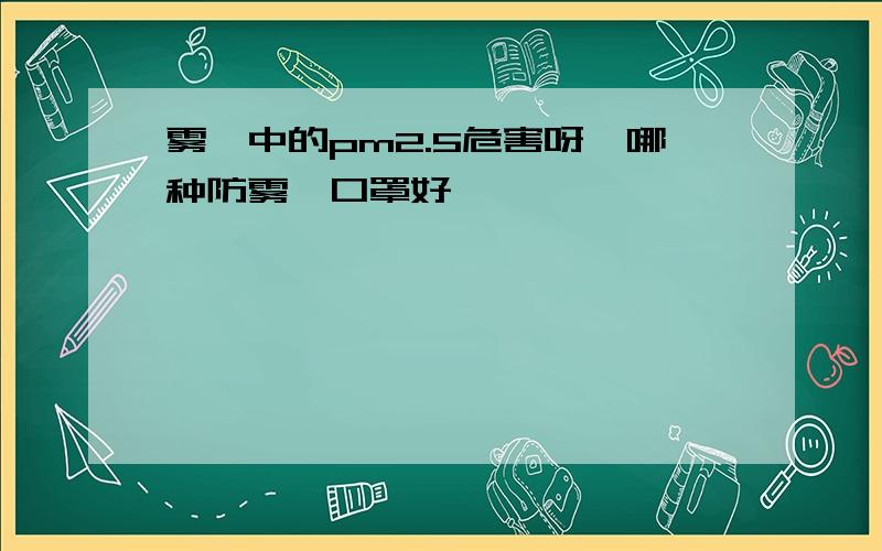 雾霾中的pm2.5危害呀,哪种防雾霾口罩好