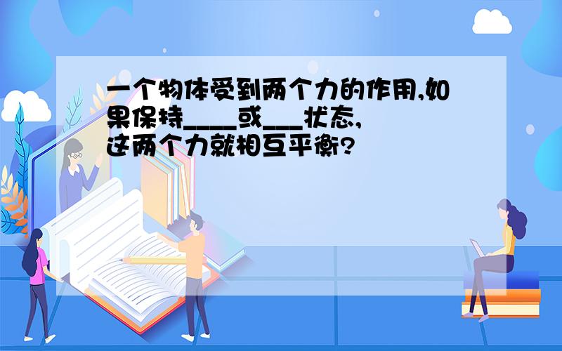 一个物体受到两个力的作用,如果保持____或___状态,这两个力就相互平衡?