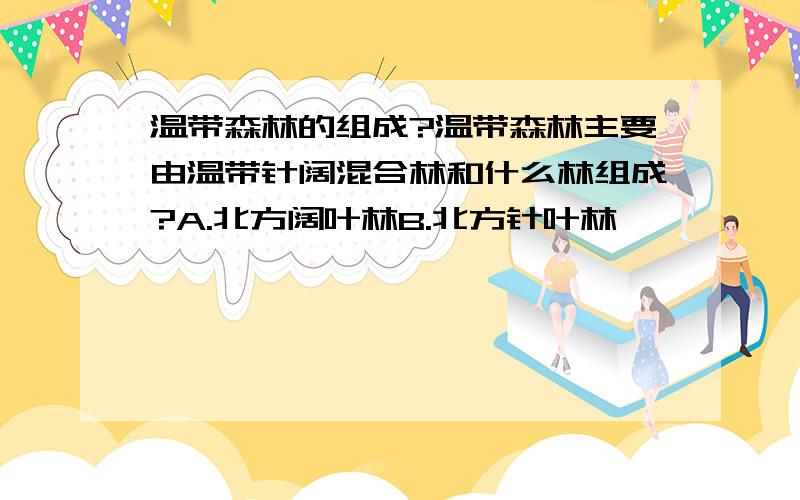 温带森林的组成?温带森林主要由温带针阔混合林和什么林组成?A.北方阔叶林B.北方针叶林