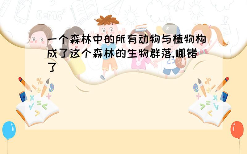 一个森林中的所有动物与植物构成了这个森林的生物群落.哪错了