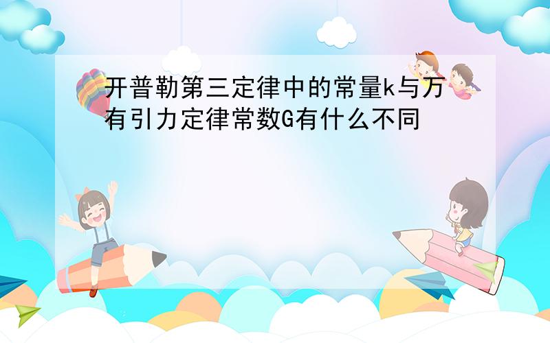 开普勒第三定律中的常量k与万有引力定律常数G有什么不同