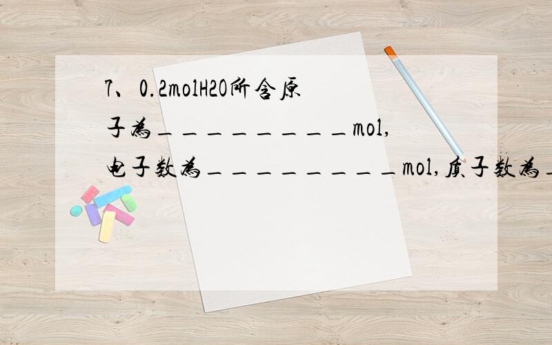 7、0.2molH2O所含原子为________mol,电子数为________mol,质子数为________.