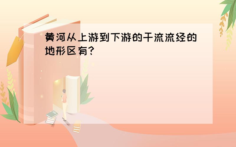 黄河从上游到下游的干流流经的地形区有?