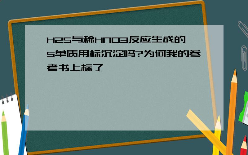 H2S与稀HNO3反应生成的S单质用标沉淀吗?为何我的参考书上标了