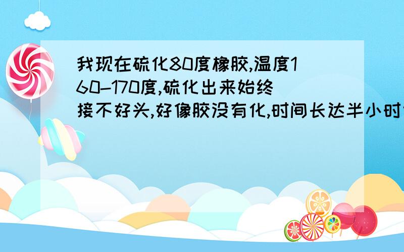 我现在硫化80度橡胶,温度160-170度,硫化出来始终接不好头,好像胶没有化,时间长达半小时也不行丁晴橡胶是在外面卖的,胶料配方他自己已经加好了,自己也没法改,应该怎么办