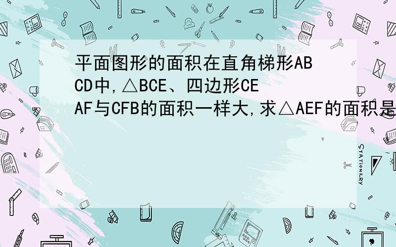 平面图形的面积在直角梯形ABCD中,△BCE、四边形CEAF与CFB的面积一样大,求△AEF的面积是（）【单位：分米】