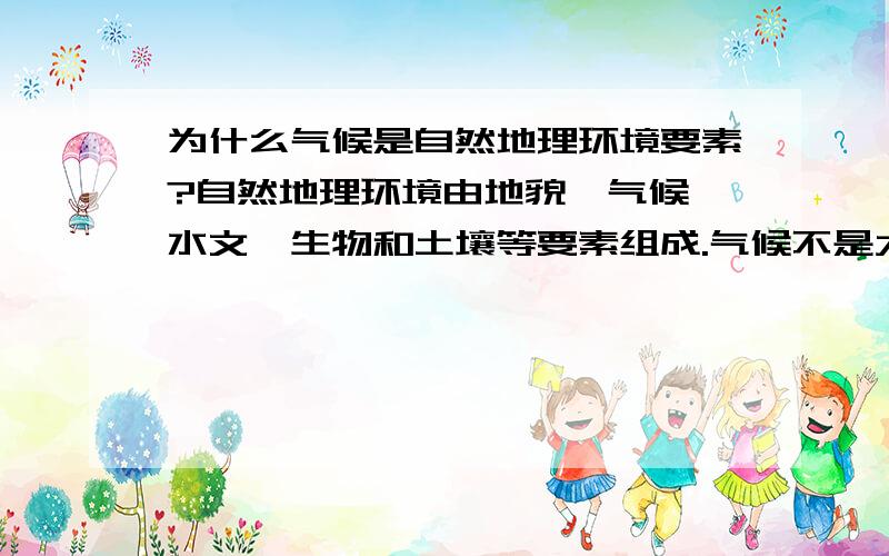 为什么气候是自然地理环境要素?自然地理环境由地貌、气候、水文、生物和土壤等要素组成.气候不是大气的物理状态吗?为什么是环境要素?