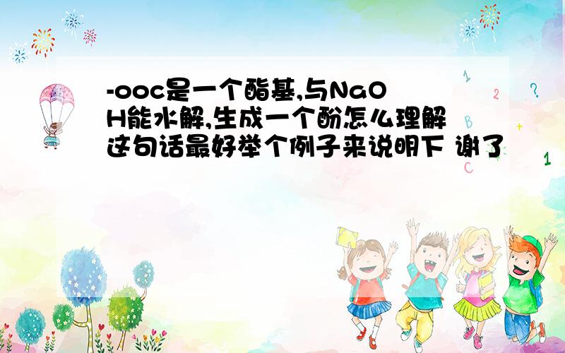 -ooc是一个酯基,与NaOH能水解,生成一个酚怎么理解这句话最好举个例子来说明下 谢了