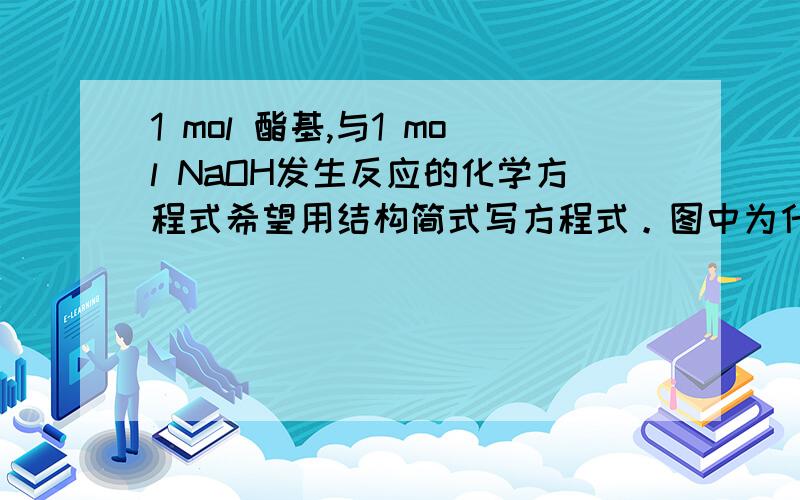 1 mol 酯基,与1 mol NaOH发生反应的化学方程式希望用结构简式写方程式。图中为什么说最多可与“3 mol NaOH”发生反应.参改的为“该化合物有一个酚羟基和两个酯基，所以最多可与‘3 mol NaOH‘