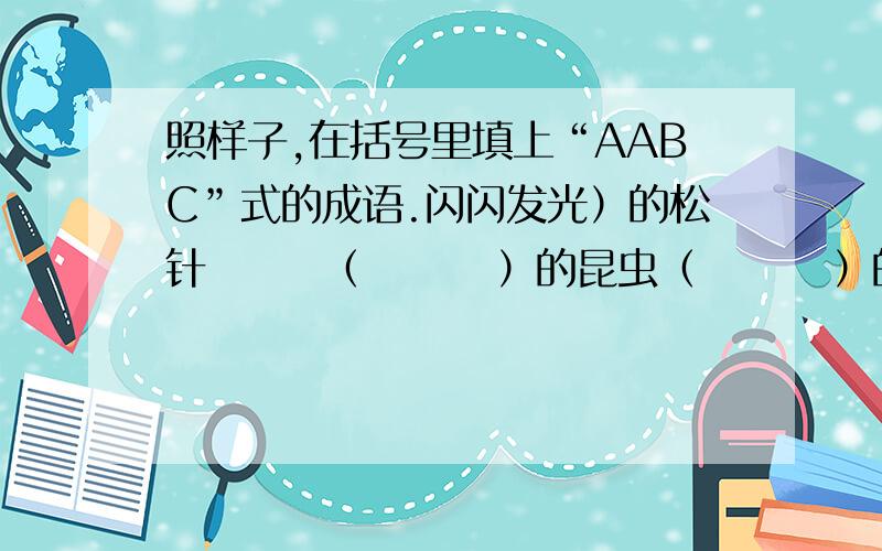 照样子,在括号里填上“AABC”式的成语.闪闪发光）的松针       （        ）的昆虫（        ）的河水       （        ）的山脉（        ）的白云       （        ）的蝴蝶