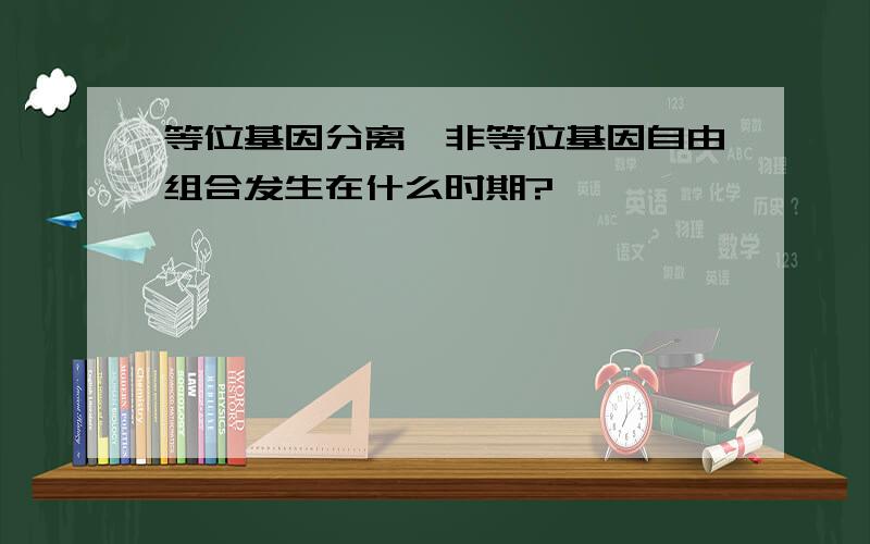 等位基因分离,非等位基因自由组合发生在什么时期?