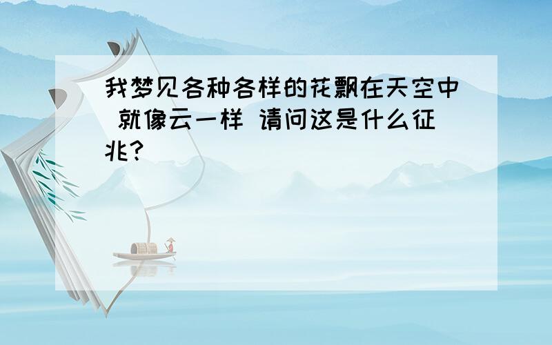 我梦见各种各样的花飘在天空中 就像云一样 请问这是什么征兆?