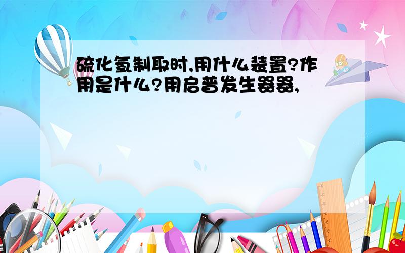 硫化氢制取时,用什么装置?作用是什么?用启普发生器器,