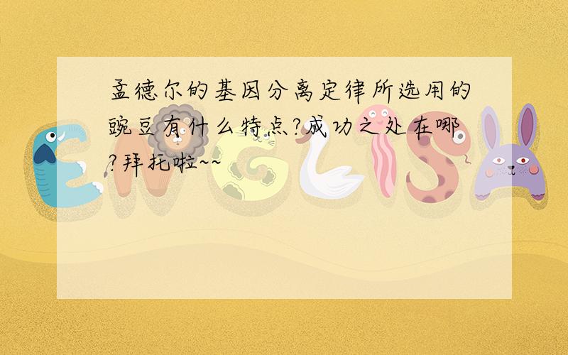 孟德尔的基因分离定律所选用的豌豆有什么特点?成功之处在哪?拜托啦~~