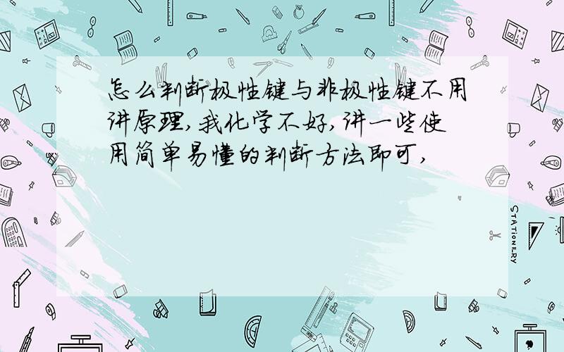 怎么判断极性键与非极性键不用讲原理,我化学不好,讲一些使用简单易懂的判断方法即可,