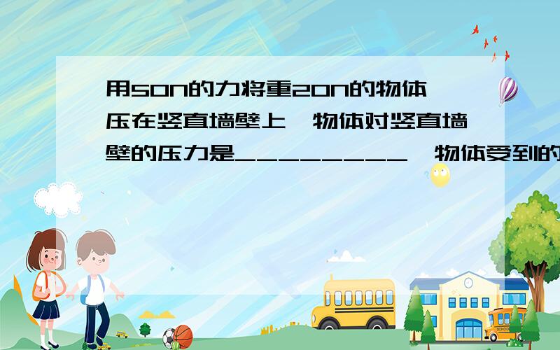 用50N的力将重20N的物体压在竖直墙壁上,物体对竖直墙壁的压力是________,物体受到的摩擦力是________.