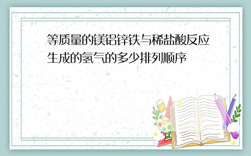 等质量的镁铝锌铁与稀盐酸反应生成的氢气的多少排列顺序