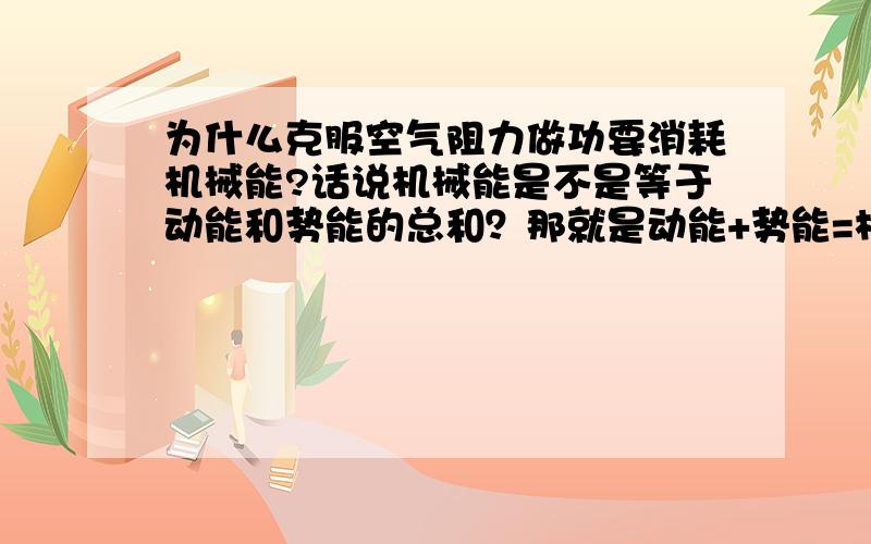 为什么克服空气阻力做功要消耗机械能?话说机械能是不是等于动能和势能的总和？那就是动能+势能=机械能这么说机械能减少是因为动能+机械能-阻力做功