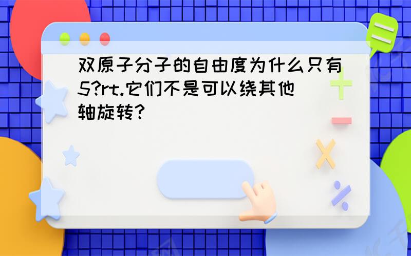 双原子分子的自由度为什么只有5?rt.它们不是可以绕其他轴旋转?