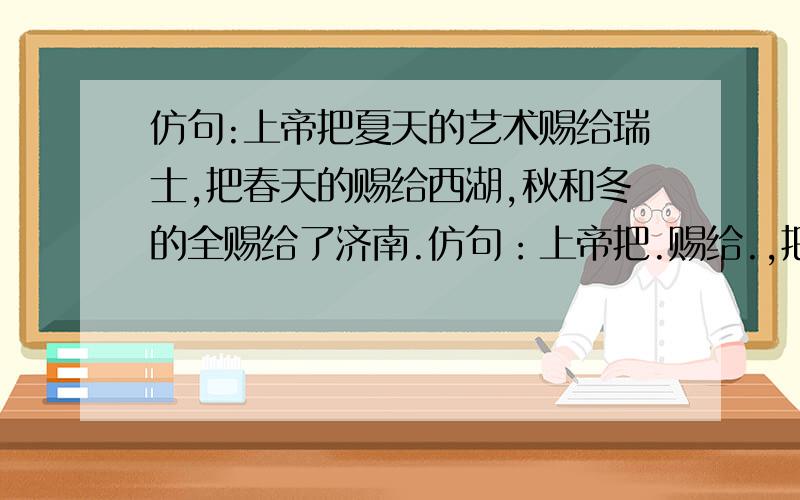 仿句:上帝把夏天的艺术赐给瑞士,把春天的赐给西湖,秋和冬的全赐给了济南.仿句：上帝把.赐给.,把.赐给.,把.和.全赐给了.花：树：水果：