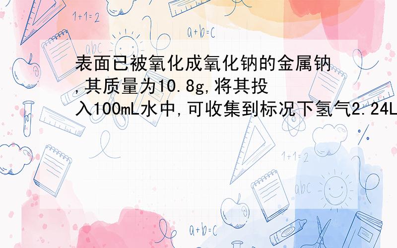 表面已被氧化成氧化钠的金属钠,其质量为10.8g,将其投入100mL水中,可收集到标况下氢气2.24L,那么原来被氧化的钠的质量是（ ）A.6.2g B.4.6g C.7.8g D.5.6g