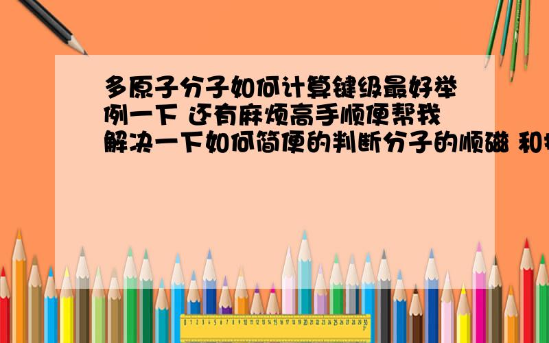 多原子分子如何计算键级最好举例一下 还有麻烦高手顺便帮我解决一下如何简便的判断分子的顺磁 和抗磁性