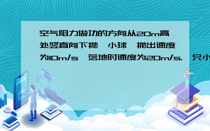 空气阻力做功的方向从20m高处竖直向下抛一小球,抛出速度为10m/s,落地时速度为20m/s.一只小球质量是200g,则空气阻力对小球做的功是?老师的式子是mgh+Wf=1/2mVt2-1/2mV02我不明白为什么是加上Wf而不