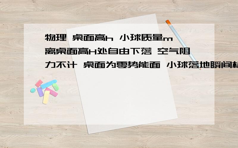 物理 桌面高h 小球质量m 离桌面高H处自由下落 空气阻力不计 桌面为零势能面 小球落地瞬间机械能为多少?请问在零势能面以下的重力势能怎么考虑？要不要看做负值？