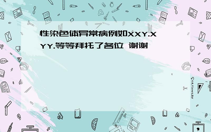 性染色体异常病例如XXY.XYY.等等拜托了各位 谢谢