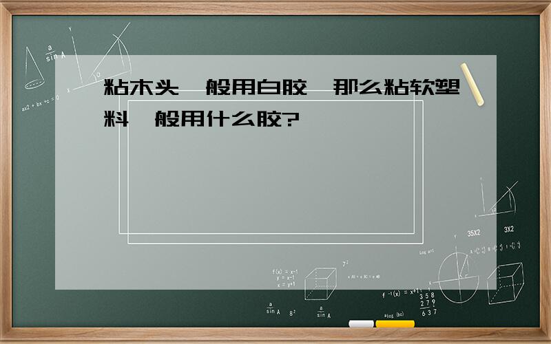 粘木头一般用白胶,那么粘软塑料一般用什么胶?