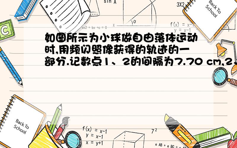 如图所示为小球做自由落体运动时,用频闪照像获得的轨迹的一部分.记数点1、2的间隔为7.70 cm,2、3的间隔为8.75 cm,每次闪光的时间间隔为1/30 s,小球运动到计数点2时的瞬时速度为 ( ) ,小球下落