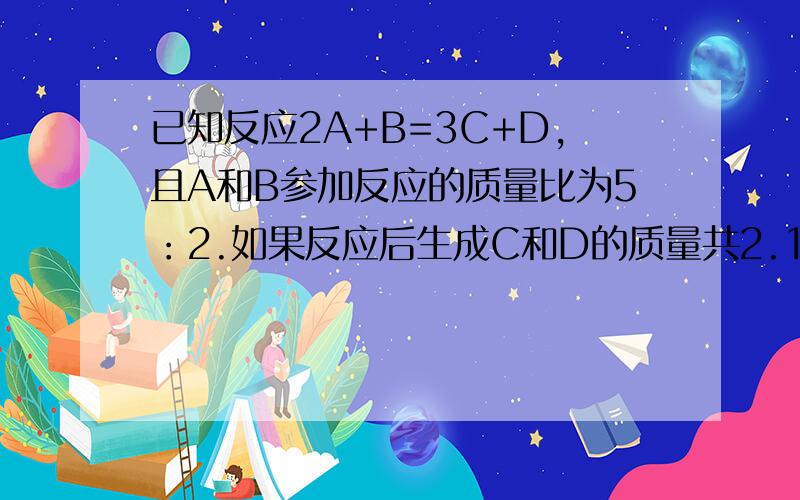 已知反应2A+B=3C+D,且A和B参加反应的质量比为5：2.如果反应后生成C和D的质量共2.1克,则消耗反应物A的质