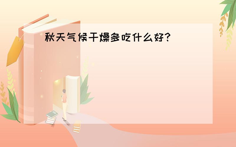 秋天气候干燥多吃什么好?