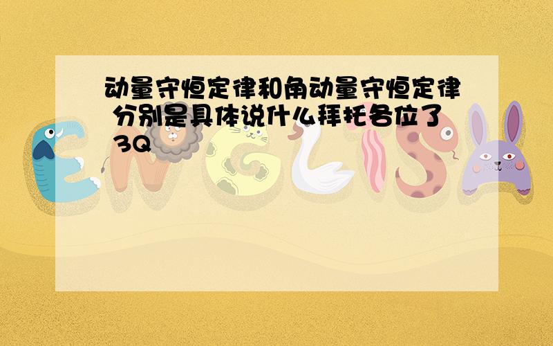 动量守恒定律和角动量守恒定律 分别是具体说什么拜托各位了 3Q