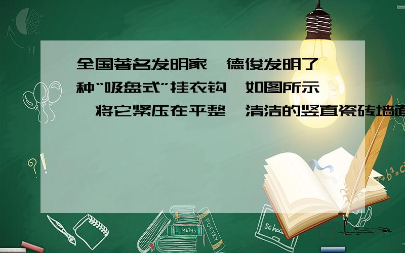 全国著名发明家邹德俊发明了一种“吸盘式”挂衣钩,如图所示,将它紧压在平整、清洁的竖直瓷砖墙面上时,可