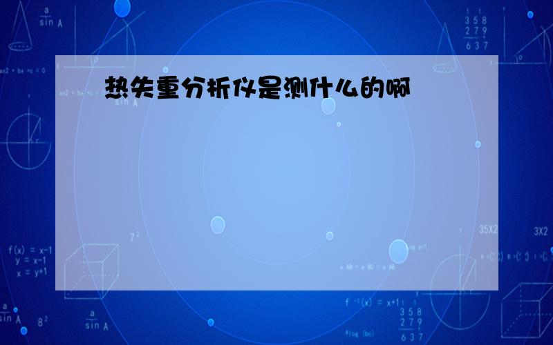 热失重分析仪是测什么的啊