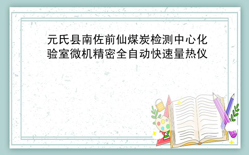 元氏县南佐前仙煤炭检测中心化验室微机精密全自动快速量热仪