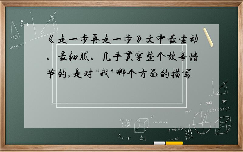 《走一步再走一步》文中最生动、最细腻、几乎贯穿整个故事情节的,是对“我”哪个方面的描写