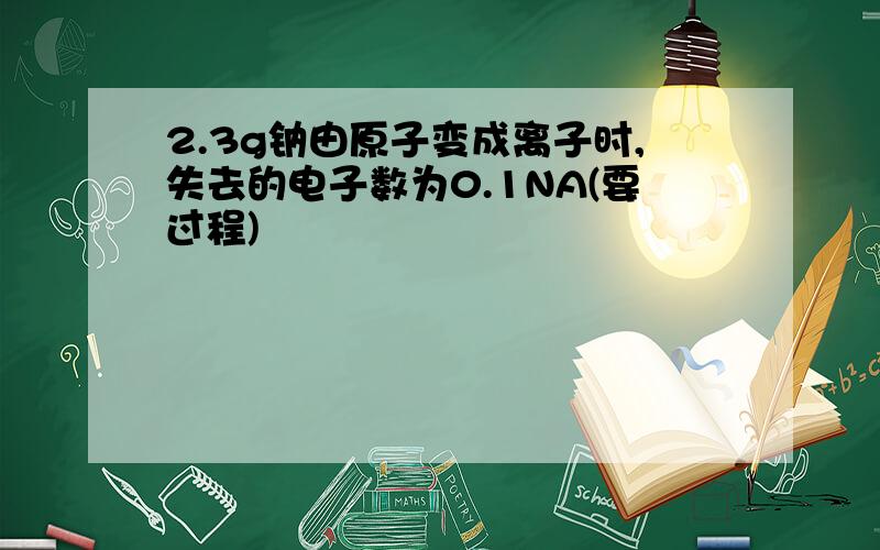 2.3g钠由原子变成离子时,失去的电子数为0.1NA(要过程)