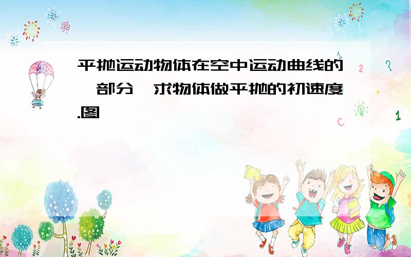 平抛运动物体在空中运动曲线的一部分,求物体做平抛的初速度.图