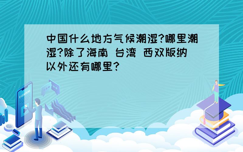 中国什么地方气候潮湿?哪里潮湿?除了海南 台湾 西双版纳以外还有哪里?