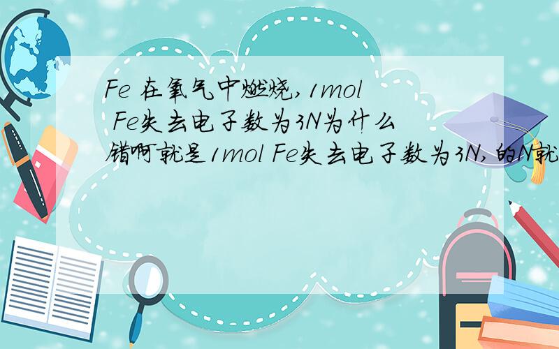 Fe 在氧气中燃烧,1mol Fe失去电子数为3N为什么错啊就是1mol Fe失去电子数为3N,的N就是那个阿伏加特罗常数